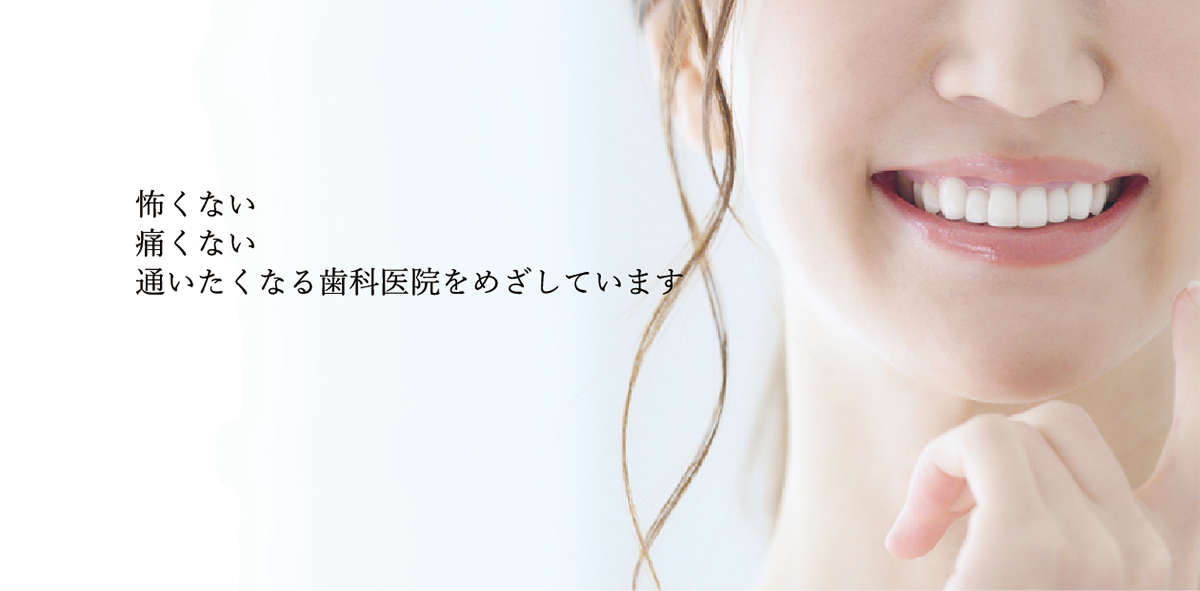 怖くない、痛くない、通いたくなる歯科医院